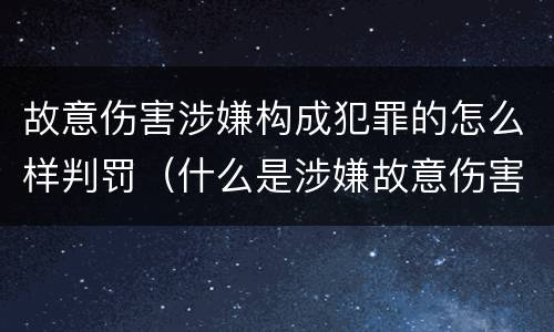 故意伤害涉嫌构成犯罪的怎么样判罚（什么是涉嫌故意伤害罪）
