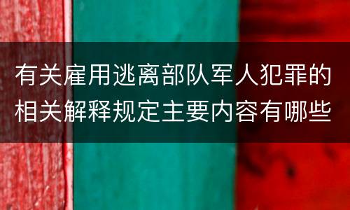 有关雇用逃离部队军人犯罪的相关解释规定主要内容有哪些