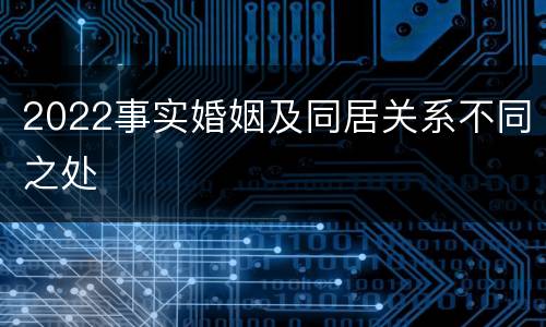 2022事实婚姻及同居关系不同之处