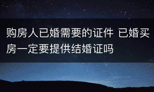 购房人已婚需要的证件 已婚买房一定要提供结婚证吗