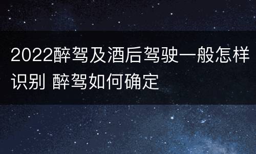 2022醉驾及酒后驾驶一般怎样识别 醉驾如何确定