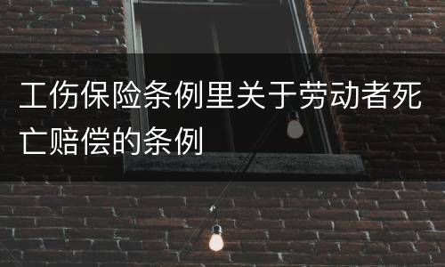 工伤保险条例里关于劳动者死亡赔偿的条例