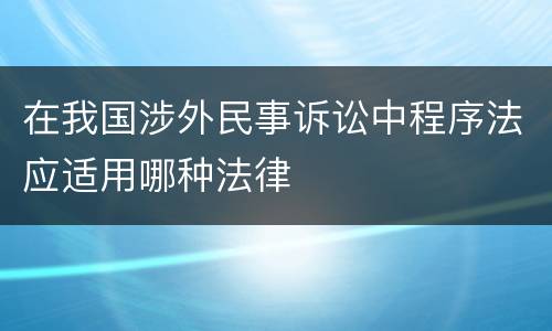 在我国涉外民事诉讼中程序法应适用哪种法律