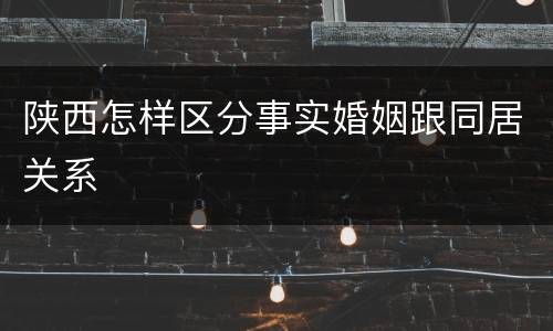 陕西怎样区分事实婚姻跟同居关系