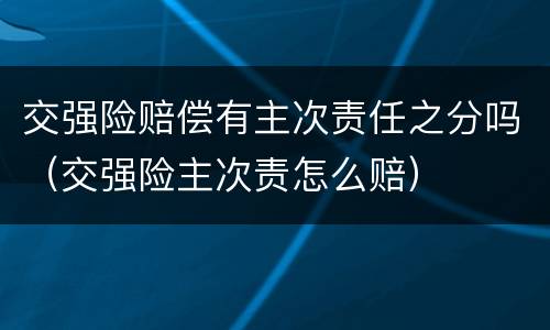 交强险赔偿有主次责任之分吗（交强险主次责怎么赔）