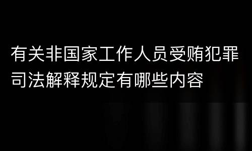 有关非国家工作人员受贿犯罪司法解释规定有哪些内容