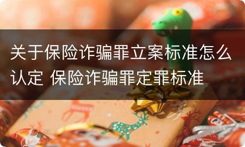 关于保险诈骗罪立案标准怎么认定 保险诈骗罪定罪标准
