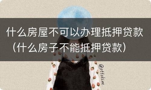 什么房屋不可以办理抵押贷款（什么房子不能抵押贷款）