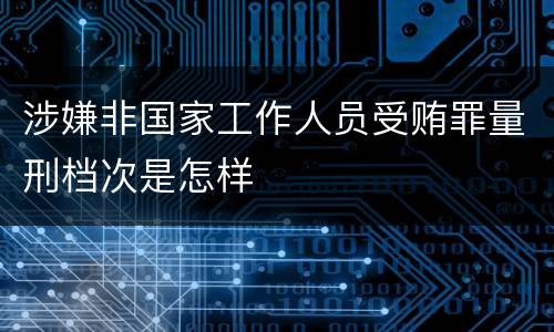 涉嫌非国家工作人员受贿罪量刑档次是怎样