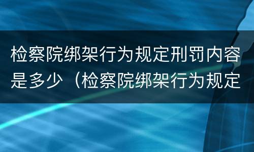 检察院绑架行为规定刑罚内容是多少（检察院绑架行为规定刑罚内容是多少条）