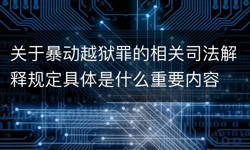 关于暴动越狱罪的相关司法解释规定具体是什么重要内容
