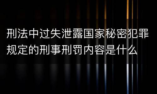刑法中过失泄露国家秘密犯罪规定的刑事刑罚内容是什么