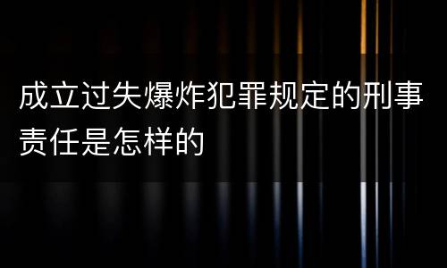 成立过失爆炸犯罪规定的刑事责任是怎样的