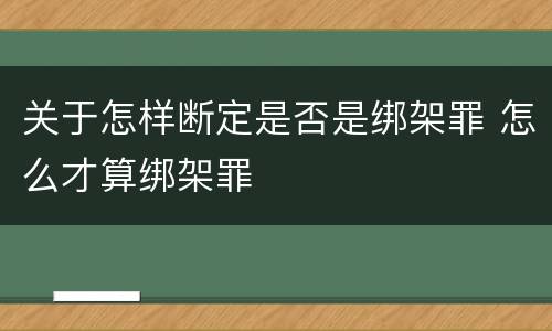关于怎样断定是否是绑架罪 怎么才算绑架罪