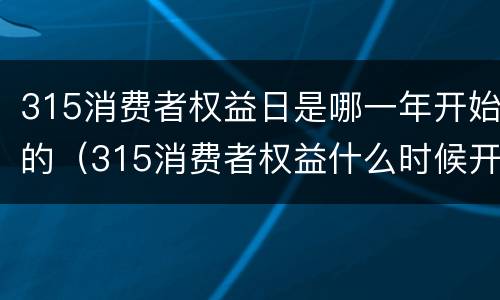 315消费者权益日是哪一年开始的（315消费者权益什么时候开始）