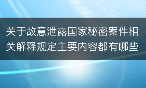 关于故意泄露国家秘密案件相关解释规定主要内容都有哪些