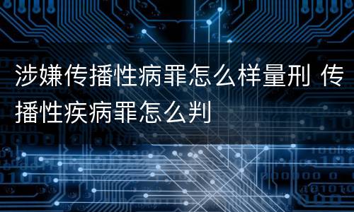 涉嫌传播性病罪怎么样量刑 传播性疾病罪怎么判