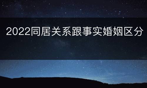 2022同居关系跟事实婚姻区分