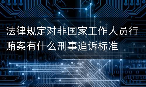 法律规定对非国家工作人员行贿案有什么刑事追诉标准