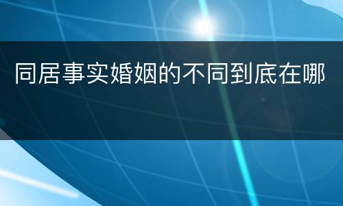 同居事实婚姻的不同到底在哪