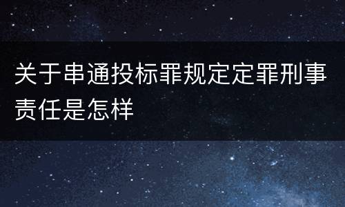 关于串通投标罪规定定罪刑事责任是怎样