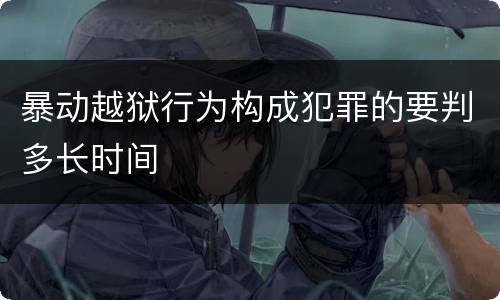 暴动越狱行为构成犯罪的要判多长时间