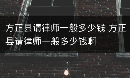 方正县请律师一般多少钱 方正县请律师一般多少钱啊