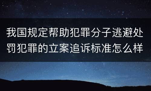 我国规定帮助犯罪分子逃避处罚犯罪的立案追诉标准怎么样认定