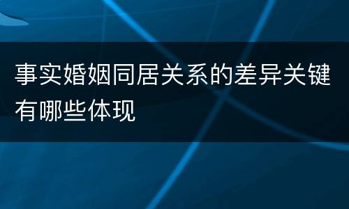事实婚姻同居关系的差异关键有哪些体现