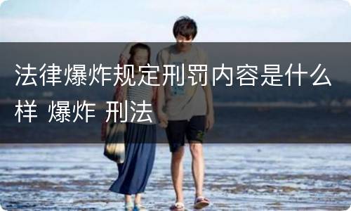 法律爆炸规定刑罚内容是什么样 爆炸 刑法