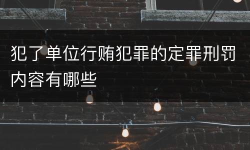 犯了单位行贿犯罪的定罪刑罚内容有哪些