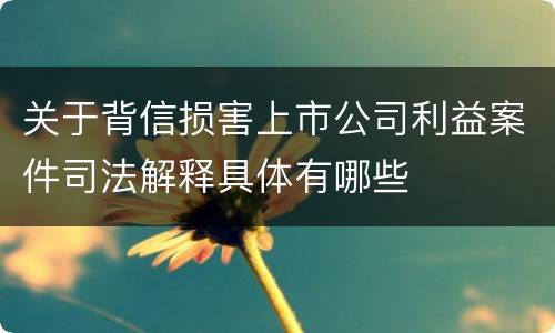 关于背信损害上市公司利益案件司法解释具体有哪些