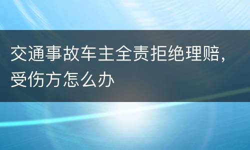 交通事故车主全责拒绝理赔，受伤方怎么办
