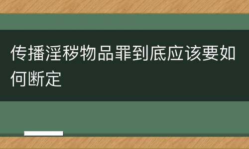 传播淫秽物品罪到底应该要如何断定