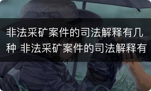 非法采矿案件的司法解释有几种 非法采矿案件的司法解释有几种情形