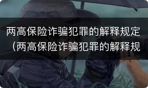 两高保险诈骗犯罪的解释规定（两高保险诈骗犯罪的解释规定最新）