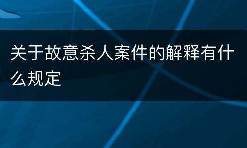 关于故意杀人案件的解释有什么规定