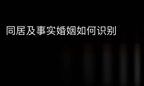 同居及事实婚姻如何识别