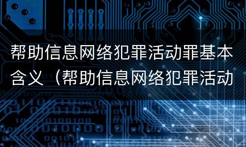 帮助信息网络犯罪活动罪基本含义（帮助信息网络犯罪活动罪基本含义包括）