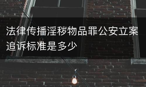 法律传播淫秽物品罪公安立案追诉标准是多少