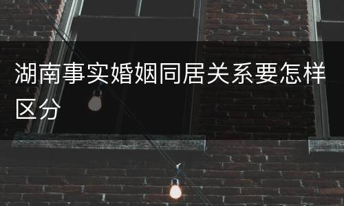 湖南事实婚姻同居关系要怎样区分