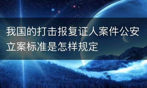 我国的打击报复证人案件公安立案标准是怎样规定