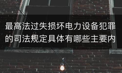 最高法过失损坏电力设备犯罪的司法规定具体有哪些主要内容