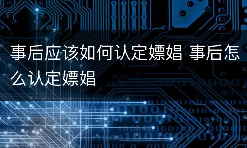 事后应该如何认定嫖娼 事后怎么认定嫖娼