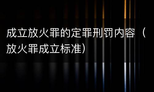 成立放火罪的定罪刑罚内容（放火罪成立标准）