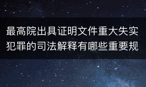 最高院出具证明文件重大失实犯罪的司法解释有哪些重要规定