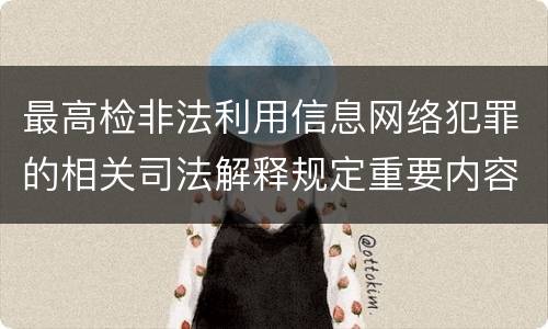 最高检非法利用信息网络犯罪的相关司法解释规定重要内容是什么