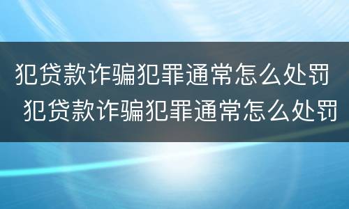 犯贷款诈骗犯罪通常怎么处罚 犯贷款诈骗犯罪通常怎么处罚呢