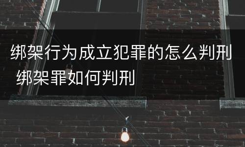 绑架行为成立犯罪的怎么判刑 绑架罪如何判刑