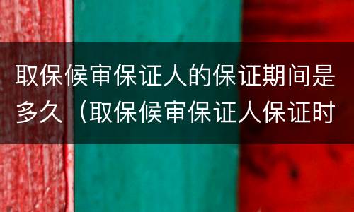 取保候审保证人的保证期间是多久（取保候审保证人保证时间）